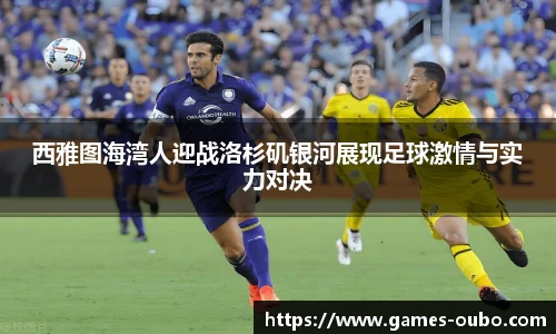 西雅图海湾人迎战洛杉矶银河展现足球激情与实力对决
