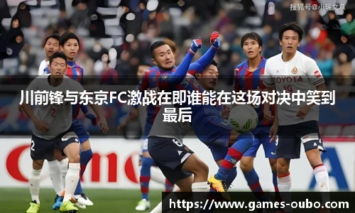 川前锋与东京FC激战在即谁能在这场对决中笑到最后