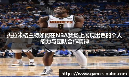 杰拉米格兰特如何在NBA赛场上展现出色的个人能力与团队合作精神