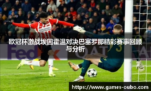 欧冠杯激战埃因霍温对决巴塞罗那精彩赛事回顾与分析