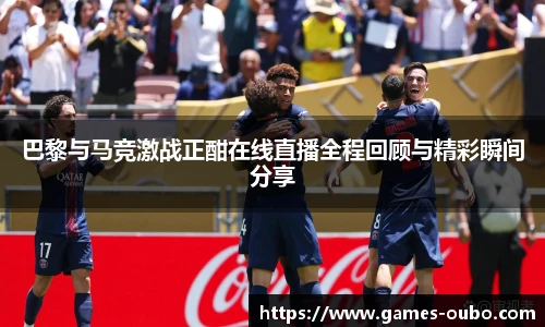 巴黎与马竞激战正酣在线直播全程回顾与精彩瞬间分享
